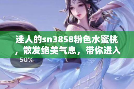 迷人的sn3858粉色水蜜桃，散發(fā)絕美氣息，帶你進(jìn)入甜蜜樂(lè)園