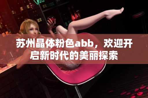 蘇州晶體粉色abb，歡迎開啟新時代的美麗探索