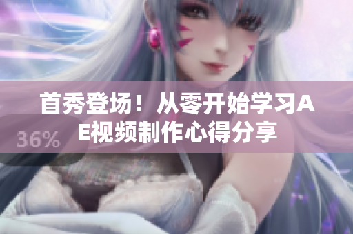 首秀登場！從零開始學(xué)習(xí)AE視頻制作心得分享