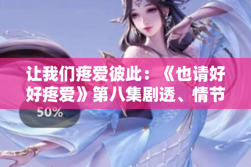 讓我們疼愛彼此：《也請好好疼愛》第八集劇透、情節(jié)解析及觀后感