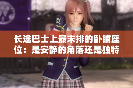 長途巴士上最末排的臥鋪座位：是安靜的角落還是獨特的體驗？