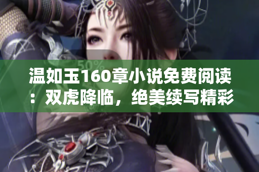 溫如玉160章小說免費閱讀：雙虎降臨，絕美續(xù)寫精彩篇章