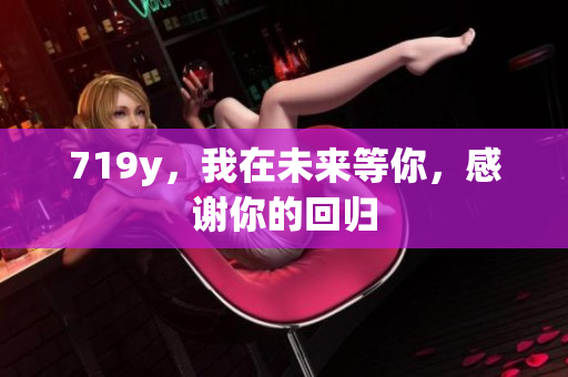 719y，我在未來等你，感謝你的回歸