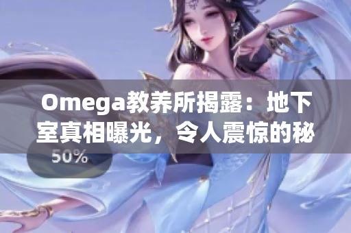 Omega教養(yǎng)所揭露：地下室真相曝光，令人震驚的秘密終于曝光！