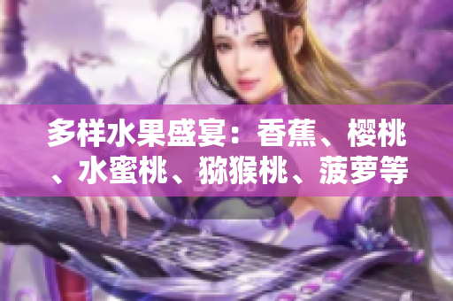 多樣水果盛宴：香蕉、櫻桃、水蜜桃、獼猴桃、菠蘿等豐富品種一覽
