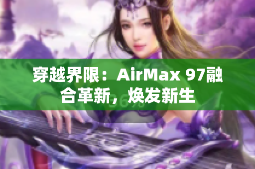 穿越界限：AirMax 97融合革新，煥發(fā)新生