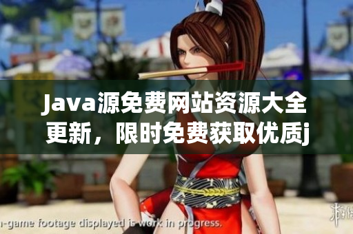 Java源免費(fèi)網(wǎng)站資源大全更新，限時免費(fèi)獲取優(yōu)質(zhì)java源碼