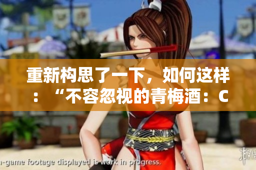 重新構(gòu)思了一下，如何這樣：“不容忽視的青梅酒：C1V2的另一番風(fēng)味體驗”