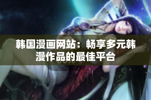 韓國(guó)漫畫(huà)網(wǎng)站：暢享多元韓漫作品的最佳平臺(tái)