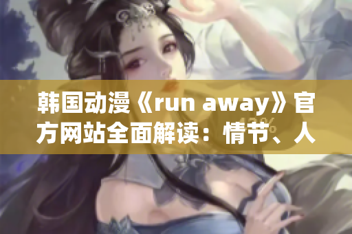 韓國(guó)動(dòng)漫《run away》官方網(wǎng)站全面解讀：情節(jié)、人物、背景及制作團(tuán)隊(duì)!