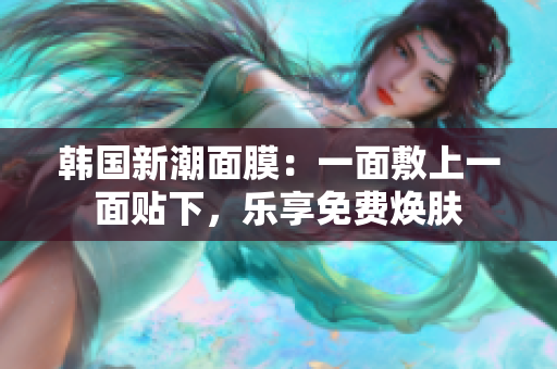 韓國(guó)新潮面膜：一面敷上一面貼下，樂(lè)享免費(fèi)煥膚