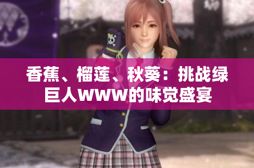 香蕉、榴蓮、秋葵：挑戰(zhàn)綠巨人WWW的味覺盛宴