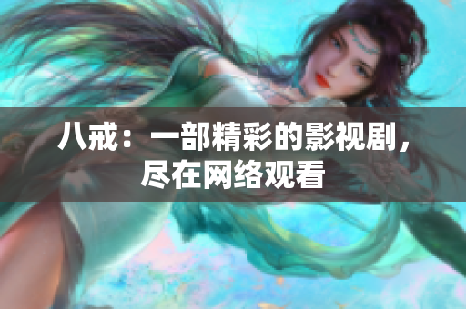 八戒：一部精彩的影視劇，盡在網(wǎng)絡(luò)觀看