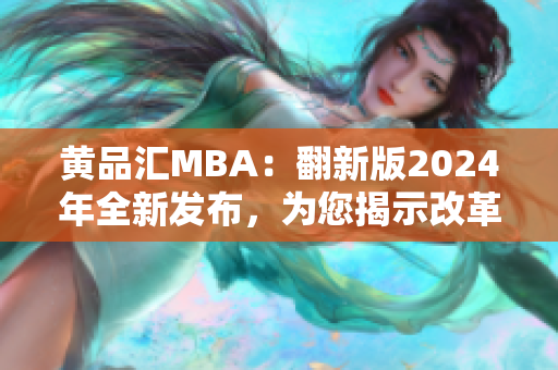 黃品匯MBA：翻新版2024年全新發(fā)布，為您揭示改革與創(chuàng)新