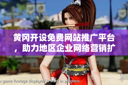 黃岡開設(shè)免費(fèi)網(wǎng)站推廣平臺(tái)，助力地區(qū)企業(yè)網(wǎng)絡(luò)營(yíng)銷擴(kuò)展