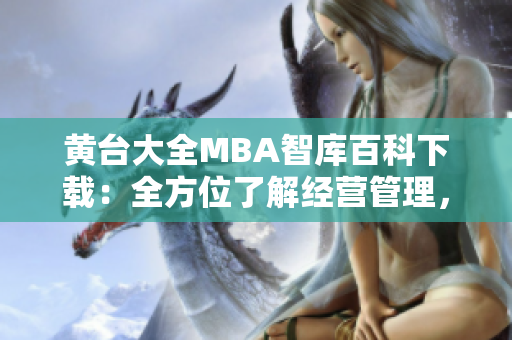 黃臺大全MBA智庫百科下載：全方位了解經(jīng)營管理，實(shí)現(xiàn)職業(yè)晉升