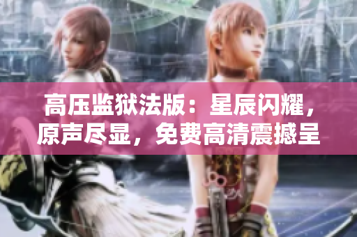 高壓監(jiān)獄法版：星辰閃耀，原聲盡顯，免費(fèi)高清震撼呈現(xiàn)