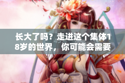長大了嗎？走進(jìn)這個(gè)集體18歲的世界，你可能會(huì)需要些紙巾。