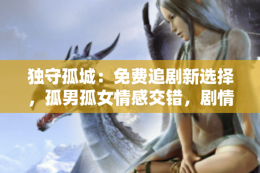獨(dú)守孤城：免費(fèi)追劇新選擇，孤男孤女情感交錯(cuò)，劇情引人入勝！