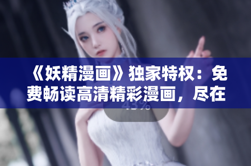 《妖精漫畫》獨家特權：免費暢讀高清精彩漫畫，盡在登錄頁面