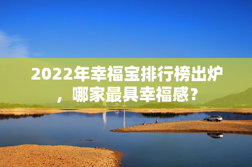 2022年幸福寶排行榜出爐，哪家最具幸福感？