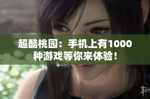 超酷桃園：手機上有1000種游戲等你來體驗！
