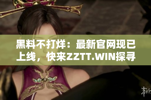 黑料不打烊：最新官網(wǎng)現(xiàn)已上線，快來(lái)ZZTT.WIN探尋最新爆料！