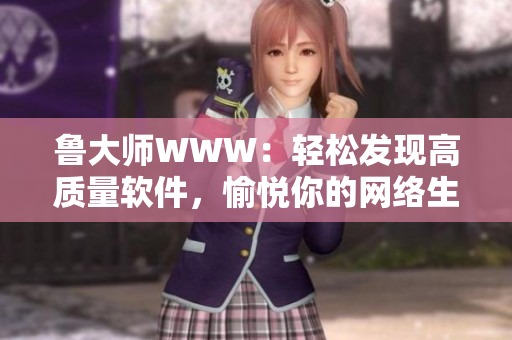 魯大師WWW：輕松發(fā)現(xiàn)高質(zhì)量軟件，愉悅你的網(wǎng)絡(luò)生活
