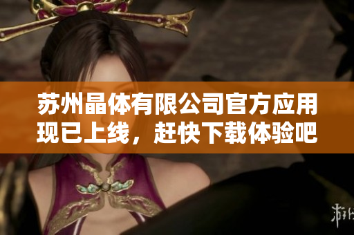 蘇州晶體有限公司官方應(yīng)用現(xiàn)已上線，趕快下載體驗吧