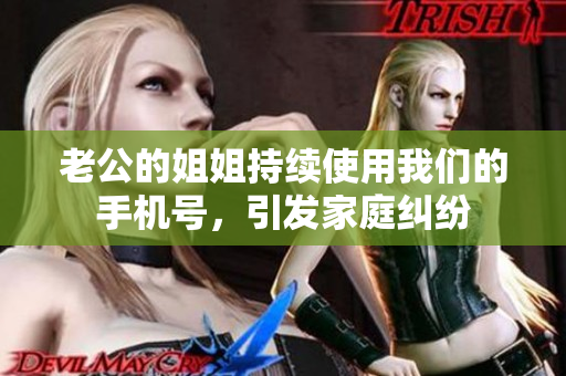 老公的姐姐持續(xù)使用我們的手機(jī)號(hào)，引發(fā)家庭糾紛