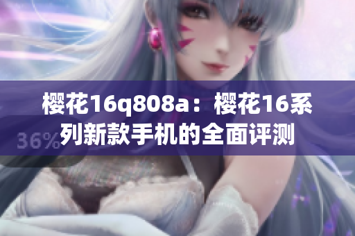 櫻花16q808a：櫻花16系列新款手機的全面評測