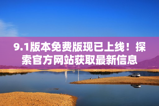 9.1版本免費(fèi)版現(xiàn)已上線！探索官方網(wǎng)站獲取最新信息