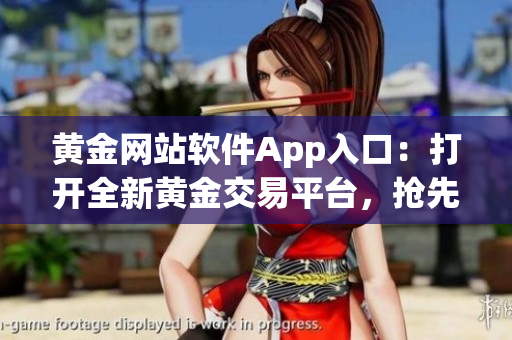 黃金網(wǎng)站軟件App入口：打開全新黃金交易平臺，搶先體驗(yàn)最新功能