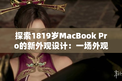探索1819歲MacBook Pro的新外觀設(shè)計(jì)：一場外觀風(fēng)格的革命