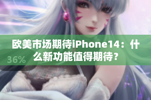 歐美市場期待iPhone14：什么新功能值得期待？