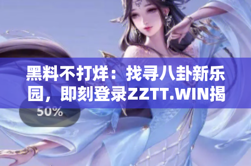 黑料不打烊：找尋八卦新樂園，即刻登錄ZZTT.WIN揭秘！