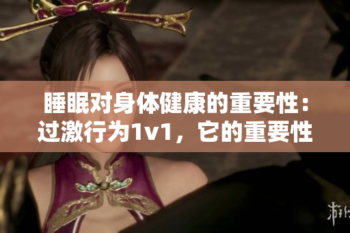 睡眠對(duì)身體健康的重要性：過激行為1v1，它的重要性凸顯
