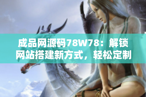 成品網(wǎng)源碼78W78：解鎖網(wǎng)站搭建新方式，輕松定制個(gè)性化網(wǎng)站