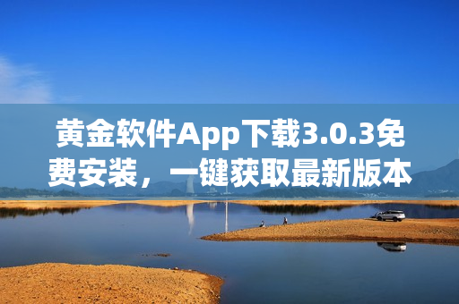 黃金軟件App下載3.0.3免費安裝，一鍵獲取最新版本