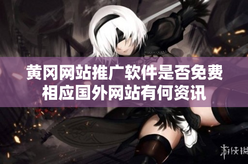 黃岡網(wǎng)站推廣軟件是否免費相應(yīng)國外網(wǎng)站有何資訊