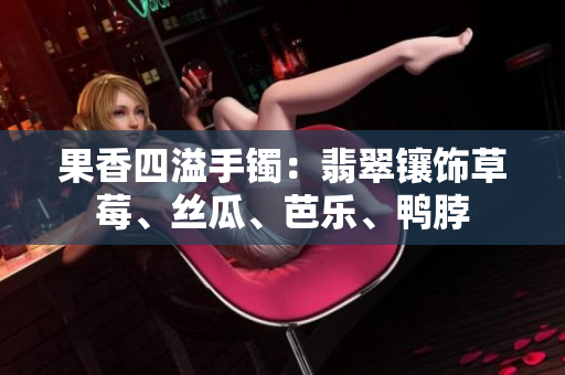 果香四溢手鐲：翡翠鑲飾草莓、絲瓜、芭樂、鴨脖