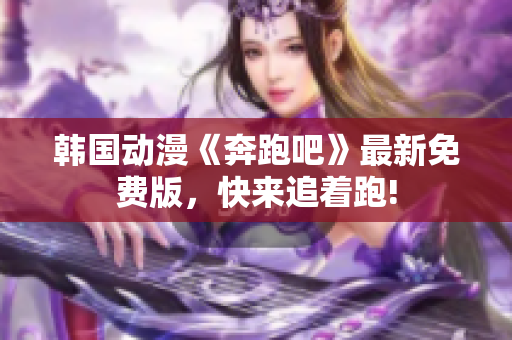 韓國動漫《奔跑吧》最新免費版，快來追著跑!