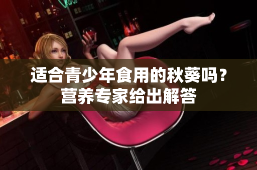 適合青少年食用的秋葵嗎？營養(yǎng)專家給出解答