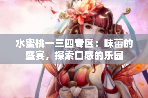 水蜜桃一三四專區(qū)：味蕾的盛宴，探索口感的樂園