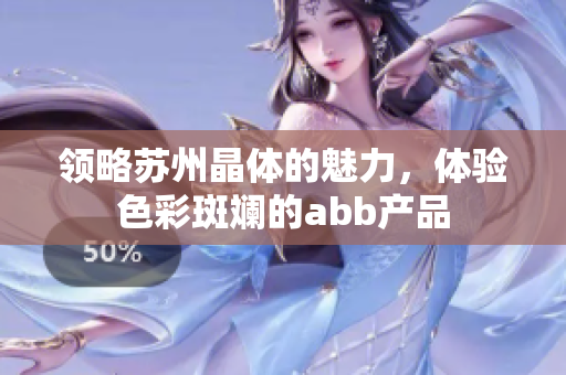 領(lǐng)略蘇州晶體的魅力，體驗(yàn)色彩斑斕的abb產(chǎn)品