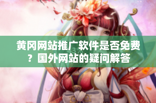 黃岡網(wǎng)站推廣軟件是否免費？國外網(wǎng)站的疑問解答