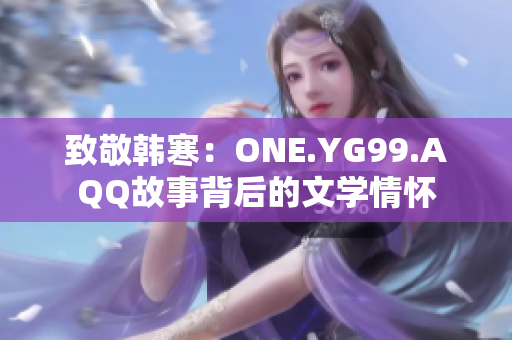 致敬韓寒：ONE.YG99.AQQ故事背后的文學情懷