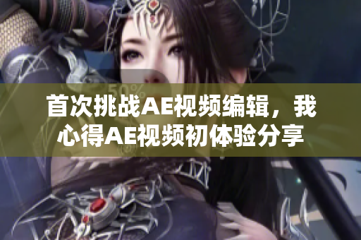 首次挑戰(zhàn)AE視頻編輯，我心得AE視頻初體驗(yàn)分享