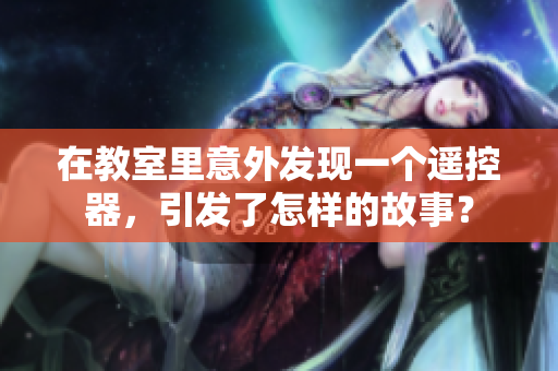 在教室里意外發(fā)現一個遙控器，引發(fā)了怎樣的故事？