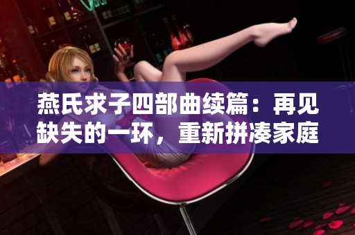 燕氏求子四部曲續(xù)篇：再見缺失的一環(huán)，重新拼湊家庭的完整